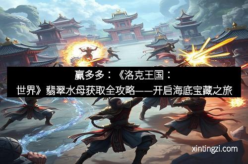 赢多多：《洛克王国：世界》翡翠水母获取全攻略——开启海底宝藏之旅