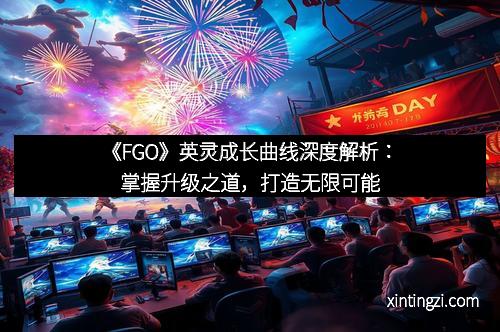 《FGO》英灵成长曲线深度解析：掌握升级之道，打造无限可能