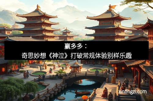 赢多多：奇思妙想《神泣》打破常规体验别样乐趣